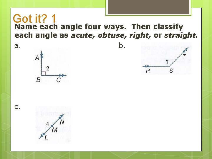 Got it? 1 Name each angle four ways. Then classify each angle as acute,