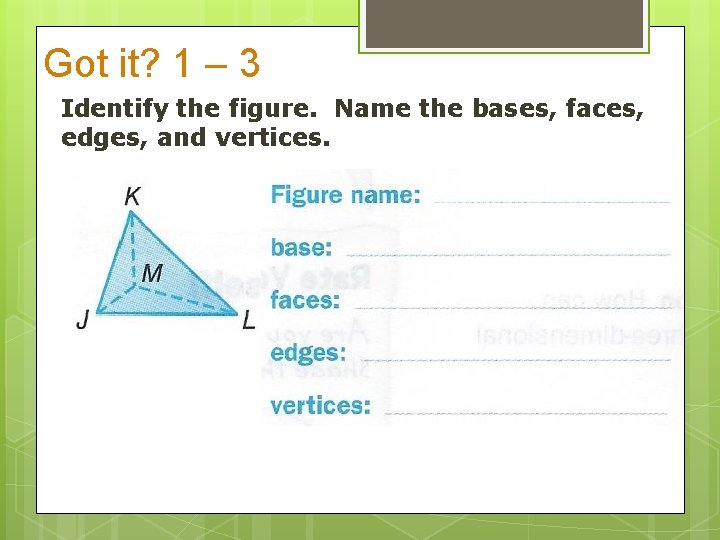 Got it? 1 – 3 Identify the figure. Name the bases, faces, edges, and