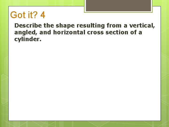 Got it? 4 Describe the shape resulting from a vertical, angled, and horizontal cross