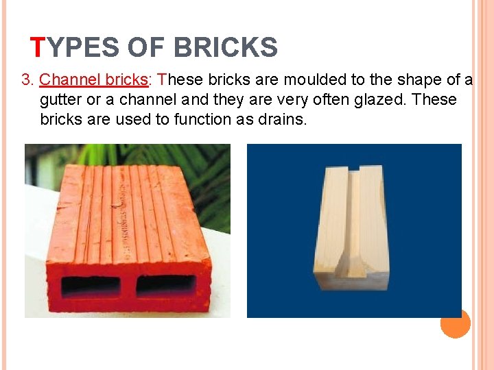 TYPES OF BRICKS 3. Channel bricks: These bricks are moulded to the shape of