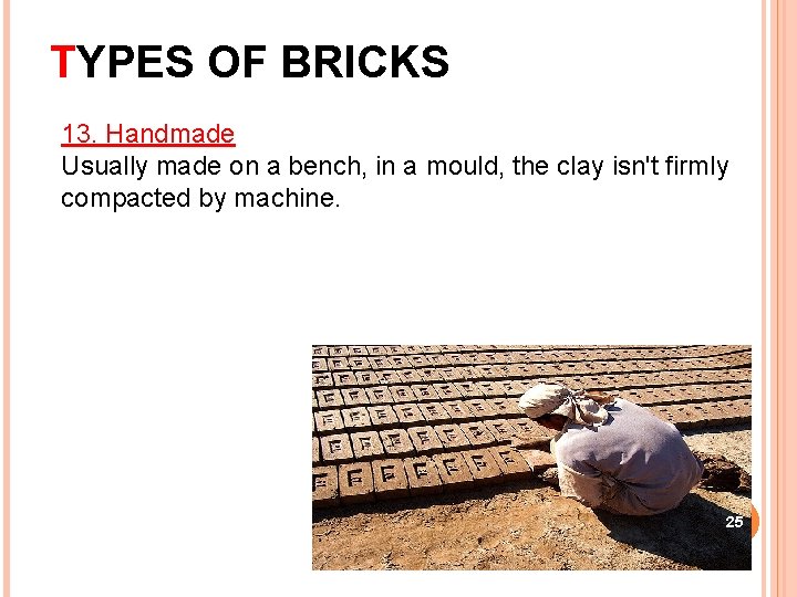 TYPES OF BRICKS 13. Handmade Usually made on a bench, in a mould, the