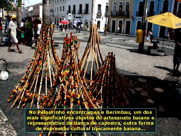 No Pelourinho encontramos o Berimbau, um dos mais significativos objetos do artesanato baiano e