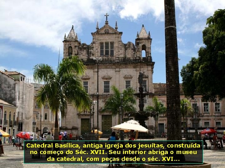 Catedral Basílica, antiga igreja dos jesuítas, construída no começo do Séc. XVII. Seu interior