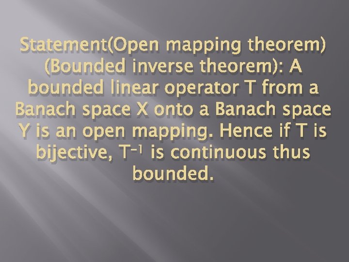 Statement(Open mapping theorem) (Bounded inverse theorem): A bounded linear operator T from a Banach