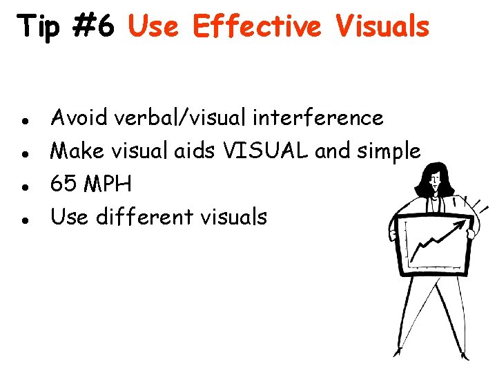 Tip #6 Use Effective Visuals l l Avoid verbal/visual interference Make visual aids VISUAL