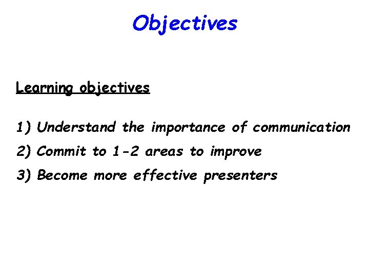 Objectives Learning objectives 1) Understand the importance of communication 2) Commit to 1 -2