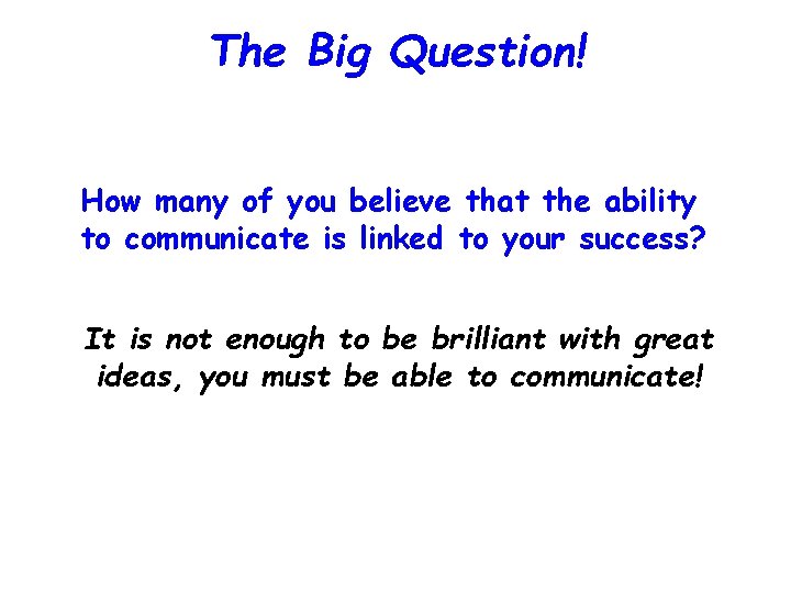 The Big Question! How many of you believe that the ability to communicate is