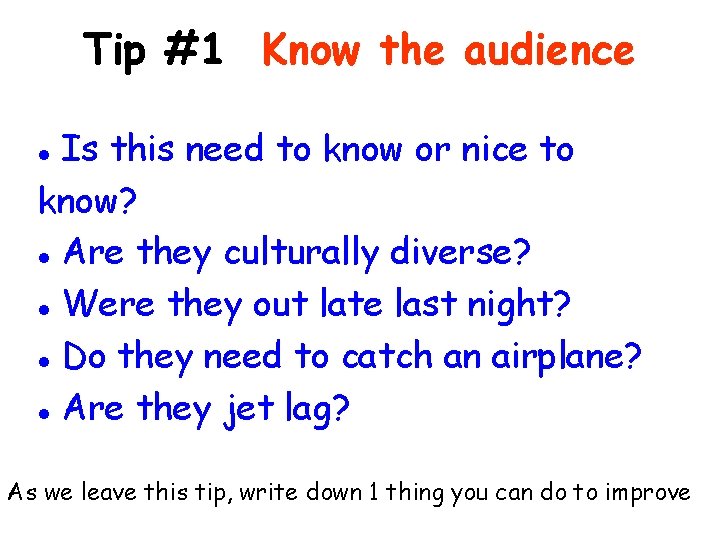 Tip #1 Know the audience Is this need to know or nice to know?
