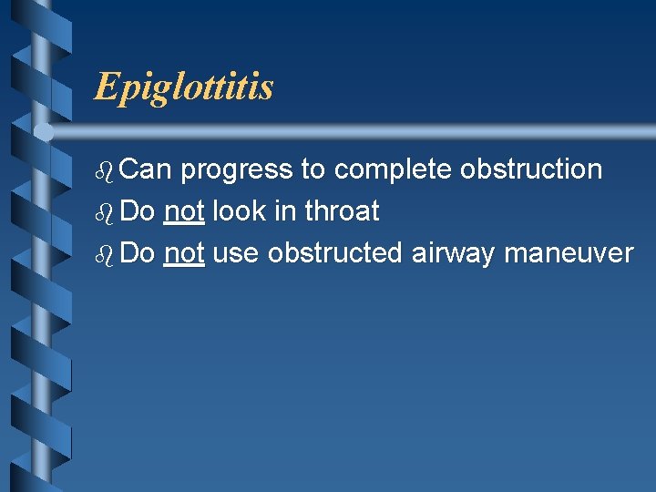 Epiglottitis b Can progress to complete obstruction b Do not look in throat b