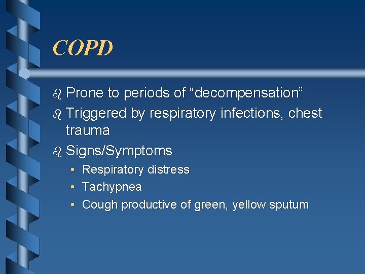 COPD b Prone to periods of “decompensation” b Triggered by respiratory infections, chest trauma