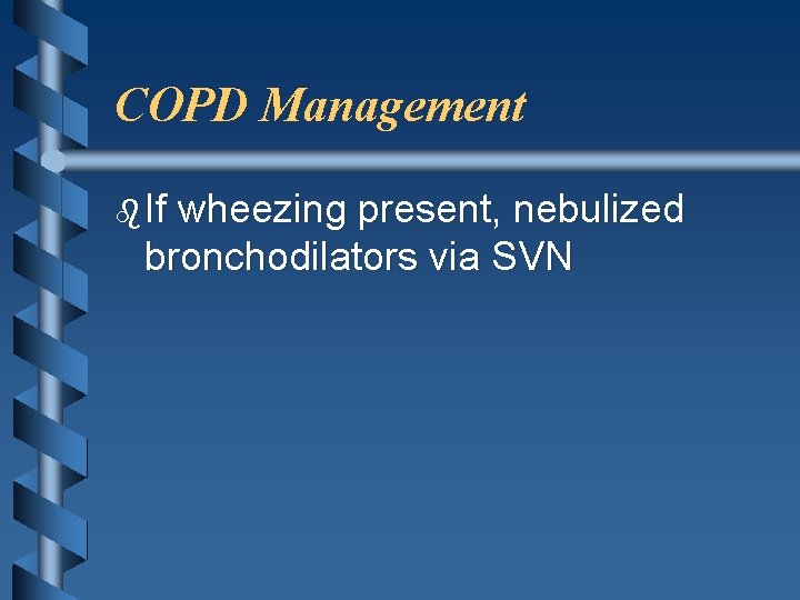 COPD Management b If wheezing present, nebulized bronchodilators via SVN 