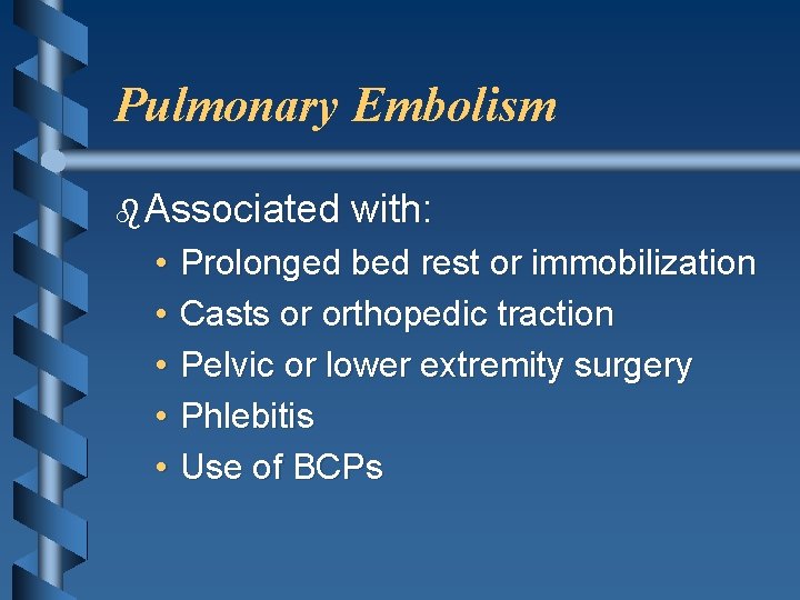 Pulmonary Embolism b Associated • • • with: Prolonged bed rest or immobilization Casts