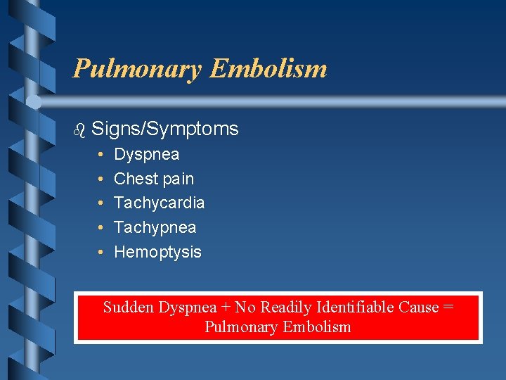 Pulmonary Embolism b Signs/Symptoms • • • Dyspnea Chest pain Tachycardia Tachypnea Hemoptysis Sudden