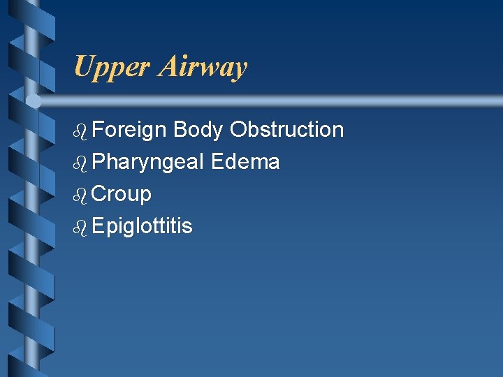 Upper Airway b Foreign Body Obstruction b Pharyngeal Edema b Croup b Epiglottitis 