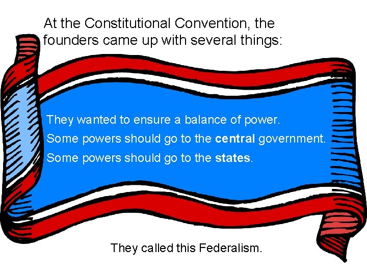 At the Constitutional Convention, the founders came up with several things: They wanted to