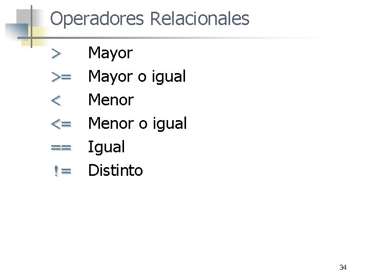 Operadores Relacionales > >= < <= == != Mayor o igual Menor o igual