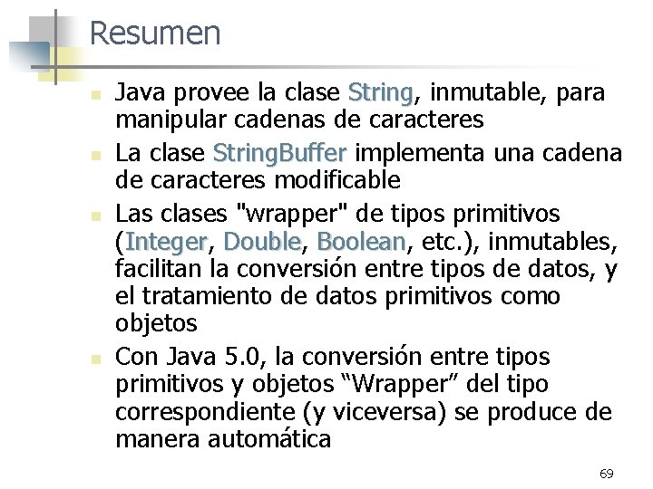 Resumen n n Java provee la clase String, String inmutable, para manipular cadenas de