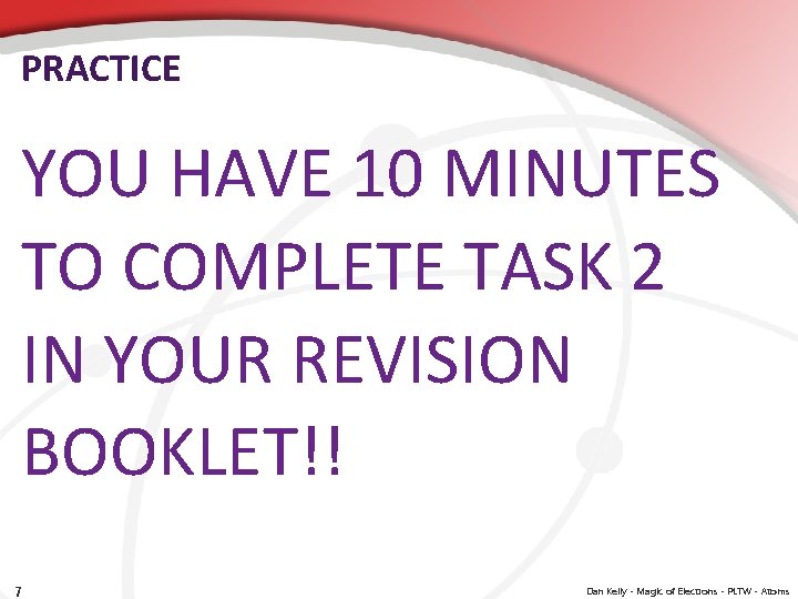 PRACTICE YOU HAVE 10 MINUTES TO COMPLETE TASK 2 IN YOUR REVISION BOOKLET!! 7