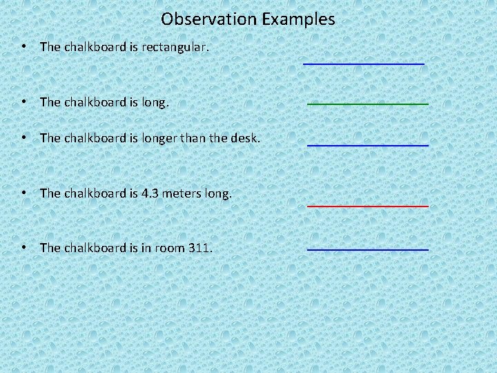 Observation Examples • The chalkboard is rectangular. ___________ • The chalkboard is longer than