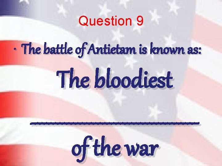 Question 9 • The battle of Antietam is known as: The bloodiest ___________________ of