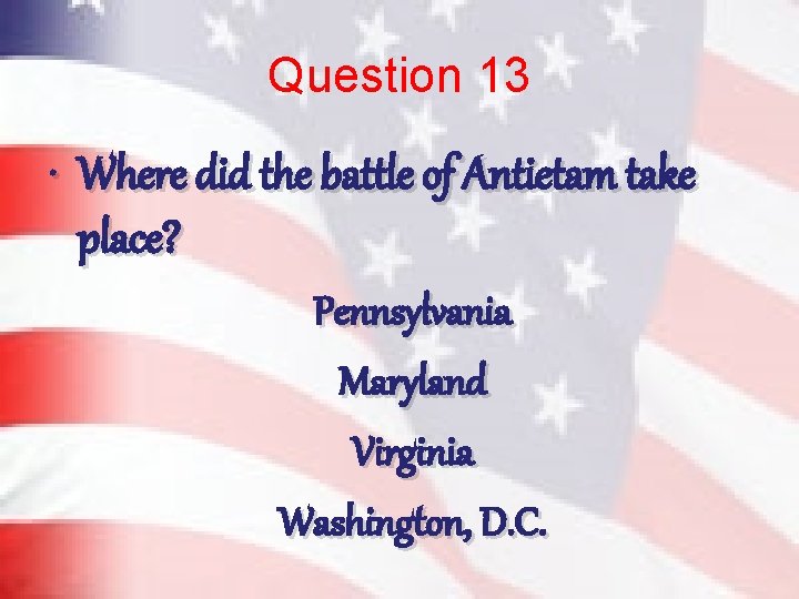 Question 13 • Where did the battle of Antietam take place? Pennsylvania Maryland Virginia