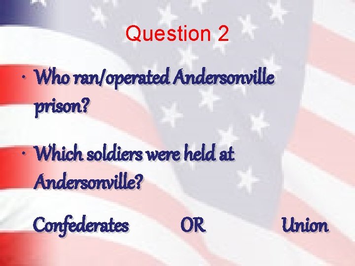 Question 2 • Who ran/operated Andersonville prison? • Which soldiers were held at Andersonville?