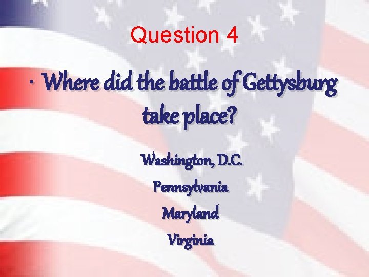 Question 4 • Where did the battle of Gettysburg take place? Washington, D. C.