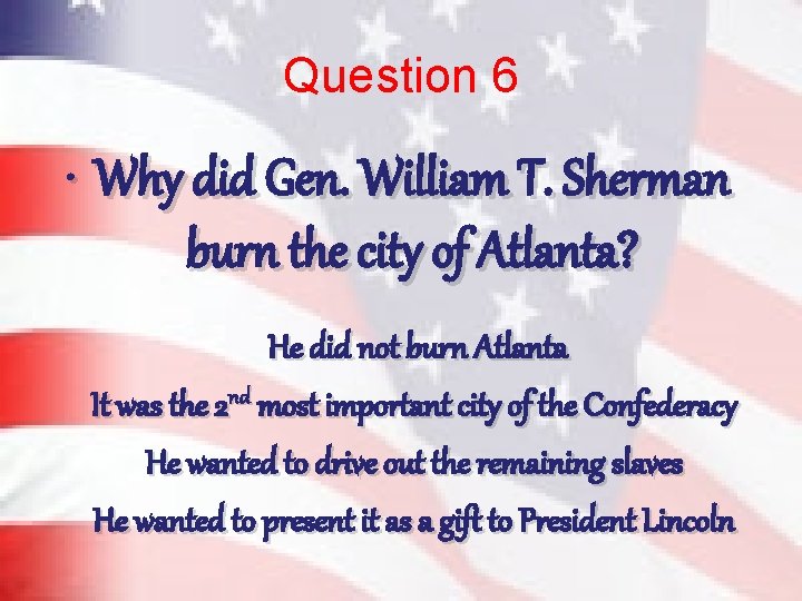 Question 6 • Why did Gen. William T. Sherman burn the city of Atlanta?