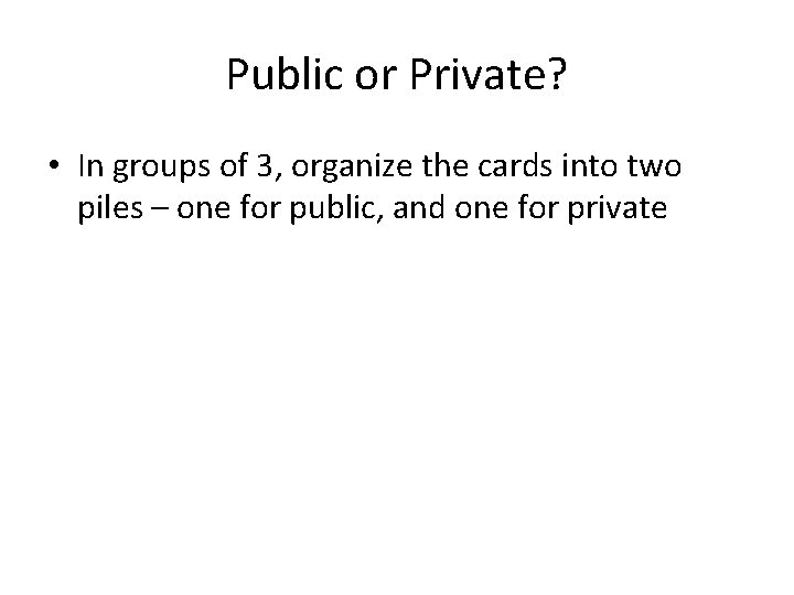 Public or Private? • In groups of 3, organize the cards into two piles