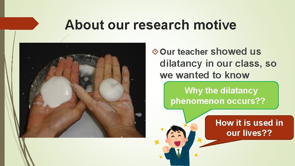About our research motive Our teacher showed us dilatancy in our class, so we