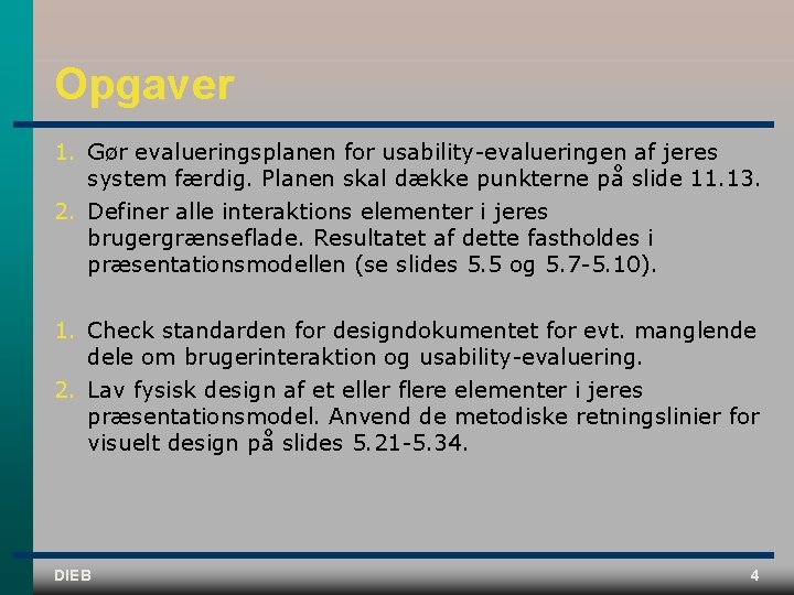 Opgaver 1. Gør evalueringsplanen for usability evalueringen af jeres system færdig. Planen skal dække