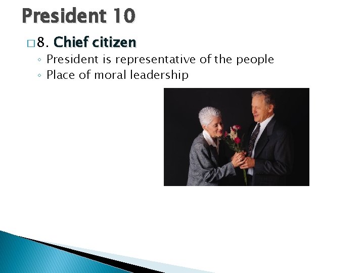 President 10 � 8. Chief citizen ◦ President is representative of the people ◦