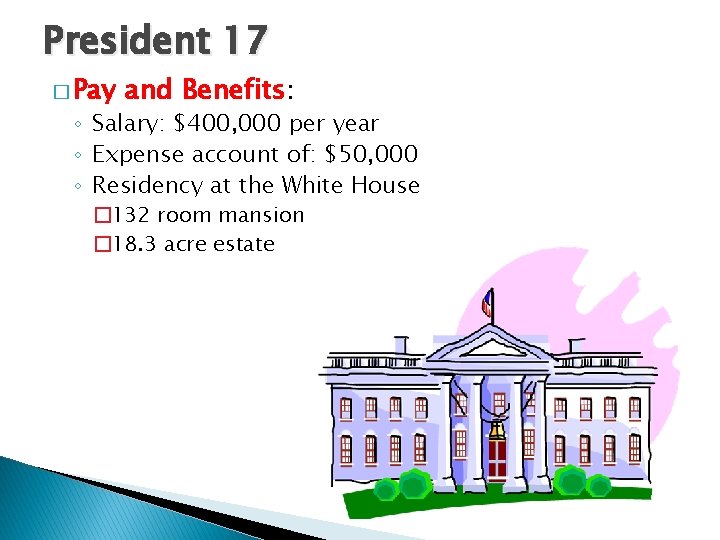 President 17 � Pay and Benefits: ◦ Salary: $400, 000 per year ◦ Expense