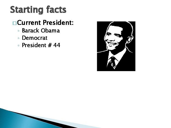 Starting facts � Current President: ◦ Barack Obama ◦ Democrat ◦ President # 44