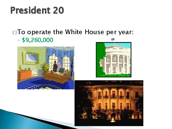 President 20 � To operate the White House per year: ◦ $9, 260, 000