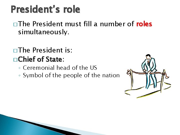 President’s role � The President must fill a number of roles simultaneously. � The