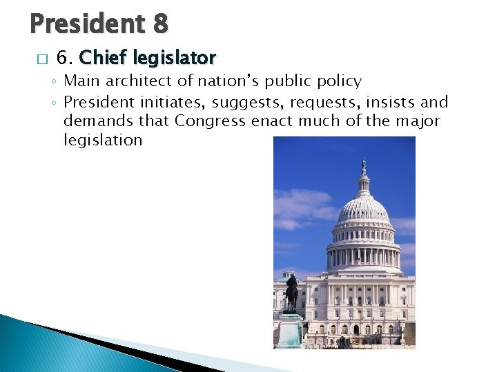 President 8 � 6. Chief legislator ◦ Main architect of nation’s public policy ◦