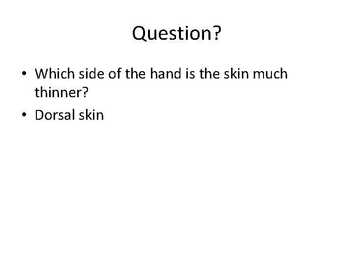 Question? • Which side of the hand is the skin much thinner? • Dorsal