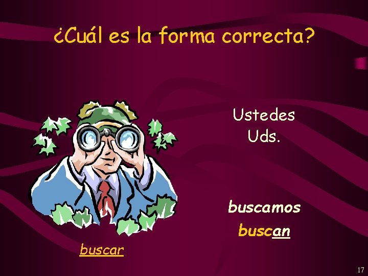 ¿Cuál es la forma correcta? Ustedes Uds. buscar buscamos buscan 17 