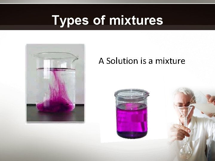 Types of mixtures A Solution is a mixture 