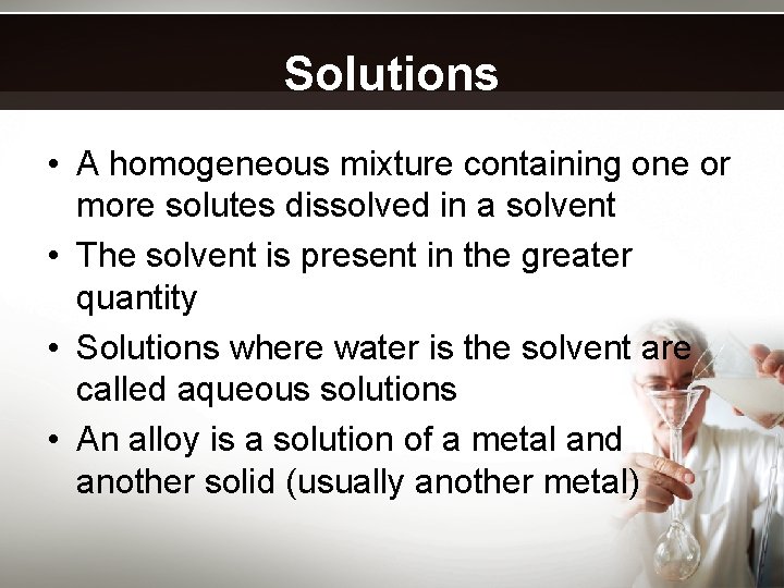 Solutions • A homogeneous mixture containing one or more solutes dissolved in a solvent