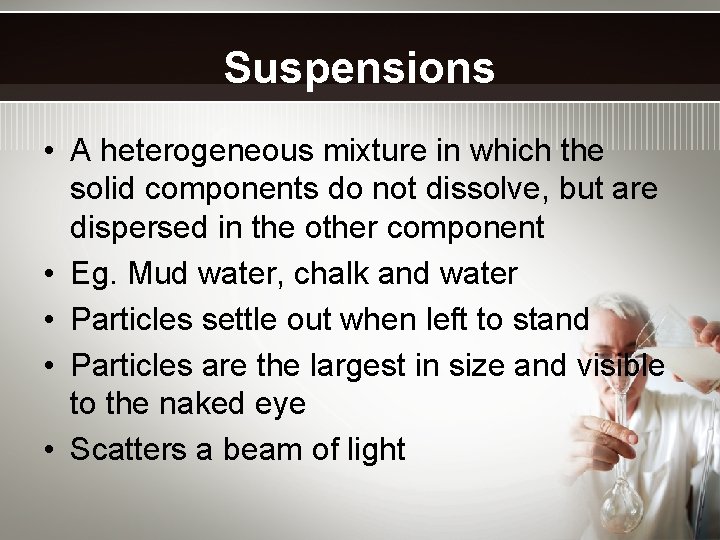 Suspensions • A heterogeneous mixture in which the solid components do not dissolve, but