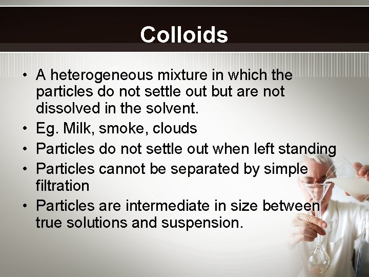 Colloids • A heterogeneous mixture in which the particles do not settle out but