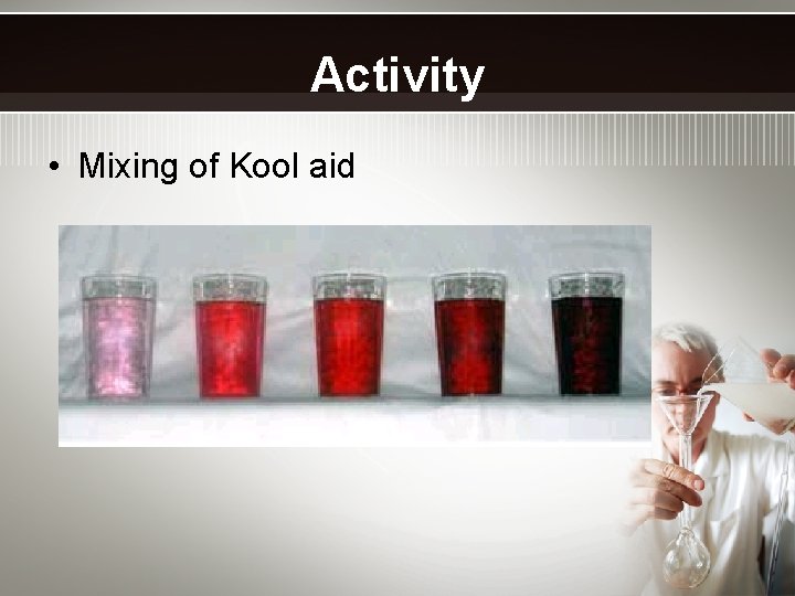 Activity • Mixing of Kool aid 