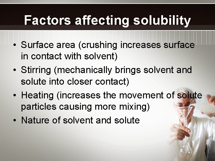 Factors affecting solubility • Surface area (crushing increases surface in contact with solvent) •