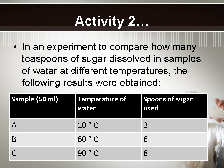 Activity 2… • In an experiment to compare how many teaspoons of sugar dissolved