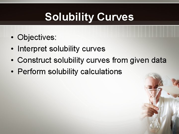 Solubility Curves • • Objectives: Interpret solubility curves Construct solubility curves from given data