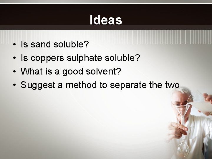 Ideas • • Is sand soluble? Is coppers sulphate soluble? What is a good