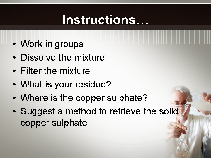 Instructions… • • • Work in groups Dissolve the mixture Filter the mixture What