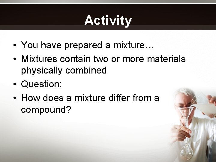 Activity • You have prepared a mixture… • Mixtures contain two or more materials